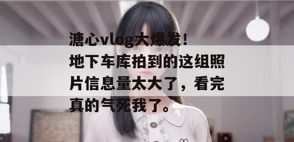 溏心vlog大爆发！地下车库拍到的这组照片信息量太大了，看完真的气死我了。